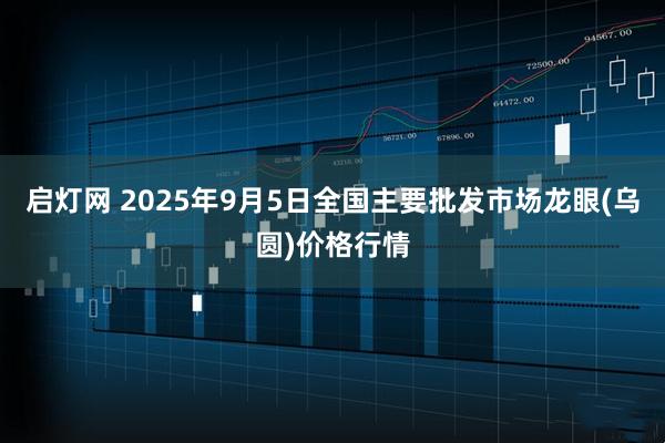 启灯网 2025年9月5日全国主要批发市场龙眼(乌圆)价格行情