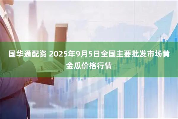 国华通配资 2025年9月5日全国主要批发市场黄金瓜价格行情
