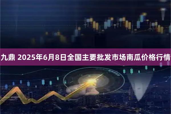 九鼎 2025年6月8日全国主要批发市场南瓜价格行情