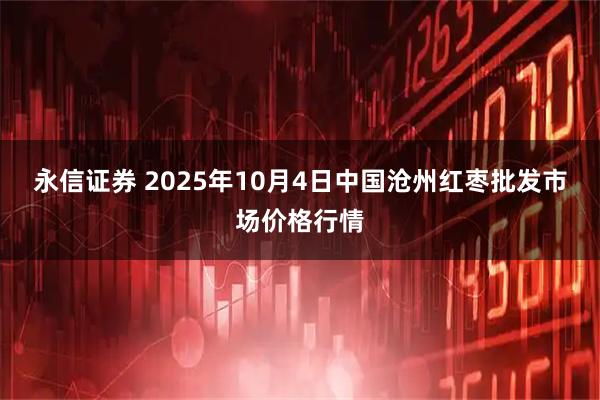 永信证券 2025年10月4日中国沧州红枣批发市场价格行情