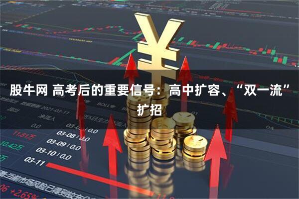 股牛网 高考后的重要信号：高中扩容、“双一流”扩招