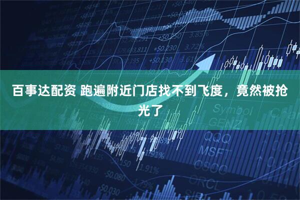 百事达配资 跑遍附近门店找不到飞度，竟然被抢光了