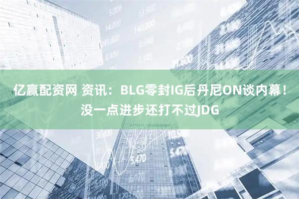 亿赢配资网 资讯：BLG零封IG后丹尼ON谈内幕！没一点进步还打不过JDG