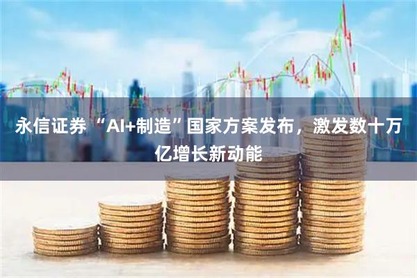 永信证券 “AI+制造”国家方案发布,激发数十万亿增长新动能