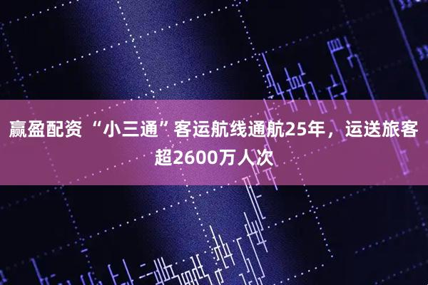 赢盈配资 “小三通”客运航线通航25年，运送旅客超2600万人次