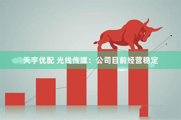 天宇优配 光线传媒：公司目前经营稳定