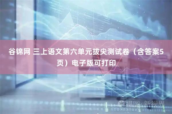 谷锦网 三上语文第六单元拔尖测试卷（含答案5页）电子版可打印