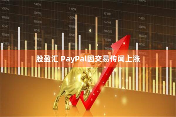股盈汇 PayPal因交易传闻上涨
