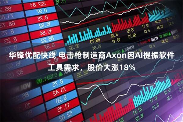 华锋优配快线 电击枪制造商Axon因AI提振软件工具需求，股价大涨18%