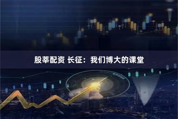 股莘配资 长征：我们博大的课堂