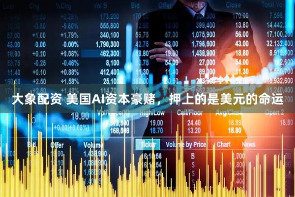大象配资 美国AI资本豪赌，押上的是美元的命运