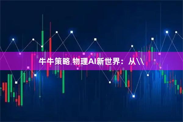 牛牛策略 物理AI新世界：从\